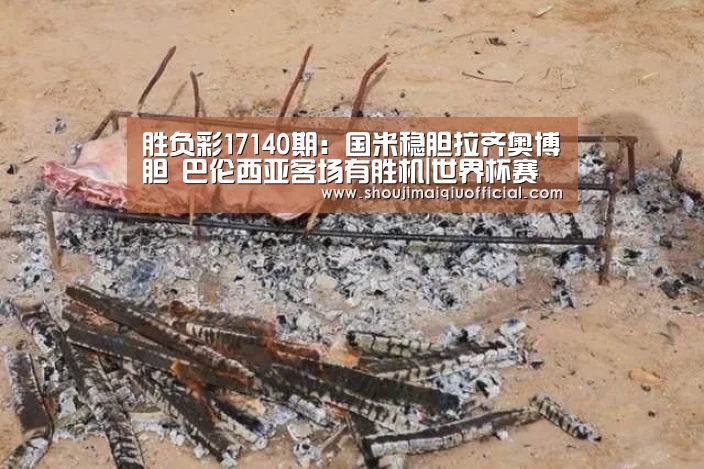 胜负彩17140期:国米稳胆拉齐奥博胆 巴伦西亚客场有胜机|世界杯赛程(图1) 买球软件官网