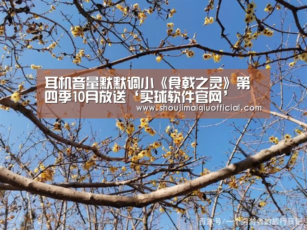 耳机音量默默调小《食戟之灵》第四季10月放送‘买球软件官网’(图2) 世界杯赛程