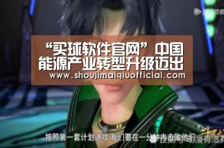 “买球软件官网”中国能源产业转型升级迈出新步伐(图1) 买球app下载