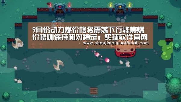 9月份动力煤价格将震荡下行炼焦煤价格则保持相对稳定:买球软件官网(图1) 买球app下载