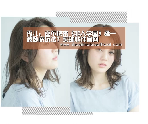 秀儿,还不快来《非人学园》骚一波卧底玩法?_买球软件官网(图1) 买球软件官网