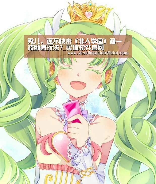 秀儿,还不快来《非人学园》骚一波卧底玩法?_买球软件官网(图3) 世界杯赛程