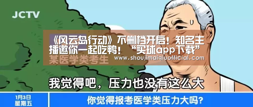 《风云岛行动》不删档开启!知名主播邀你一起吃鸭!“买球app下载”(图3) 买球软件官网