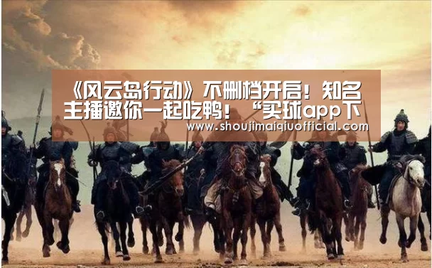 《风云岛行动》不删档开启!知名主播邀你一起吃鸭!“买球app下载”(图1) 世界杯赛程